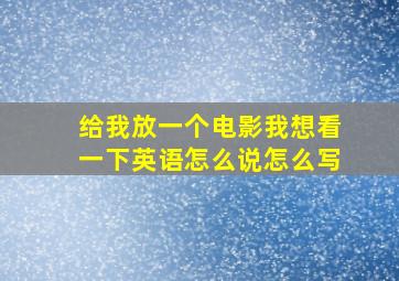 给我放一个电影我想看一下英语怎么说怎么写