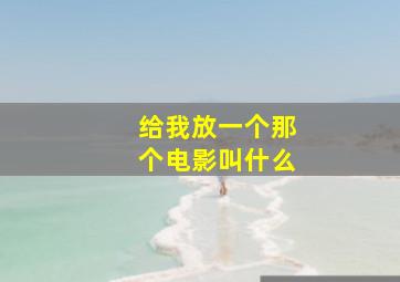 给我放一个那个电影叫什么