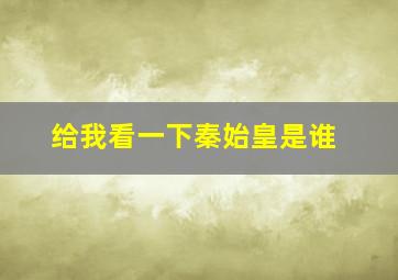 给我看一下秦始皇是谁