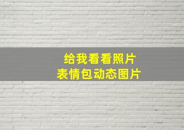 给我看看照片表情包动态图片