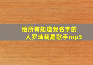 给所有知道我名字的人罗琦我是歌手mp3