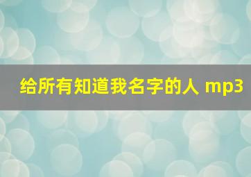 给所有知道我名字的人 mp3