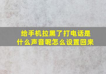 给手机拉黑了打电话是什么声音呢怎么设置回来