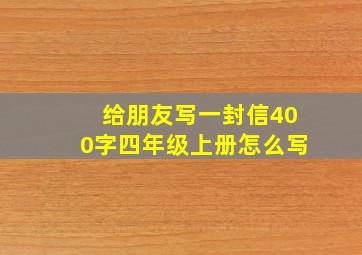 给朋友写一封信400字四年级上册怎么写