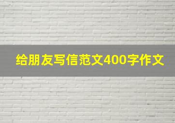 给朋友写信范文400字作文