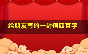 给朋友写的一封信四百字