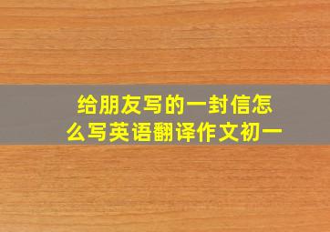 给朋友写的一封信怎么写英语翻译作文初一