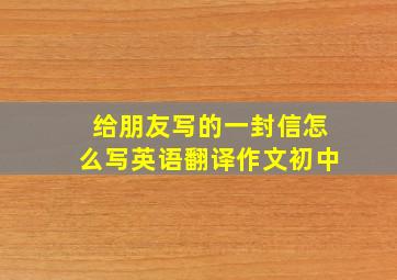 给朋友写的一封信怎么写英语翻译作文初中