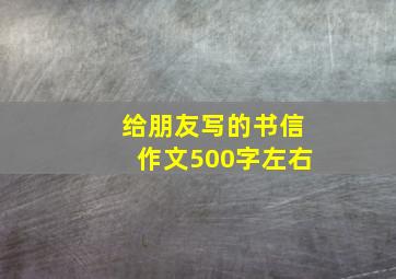 给朋友写的书信作文500字左右