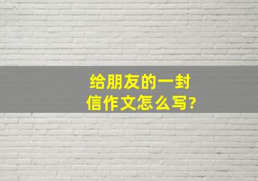 给朋友的一封信作文怎么写?