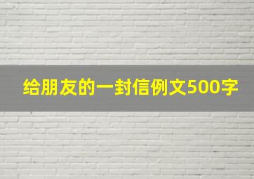 给朋友的一封信例文500字