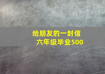 给朋友的一封信六年级毕业500