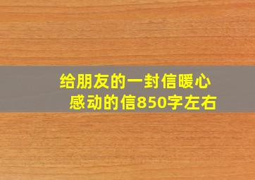 给朋友的一封信暖心感动的信850字左右