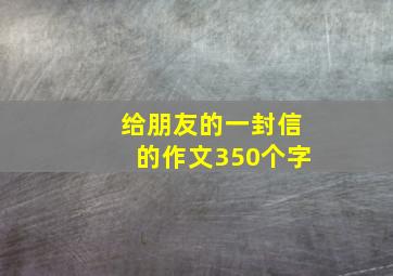 给朋友的一封信的作文350个字