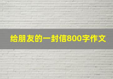 给朋友的一封信800字作文