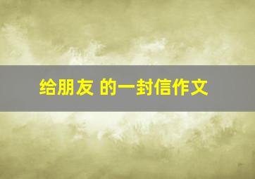 给朋友 的一封信作文