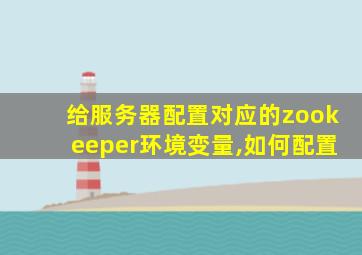 给服务器配置对应的zookeeper环境变量,如何配置