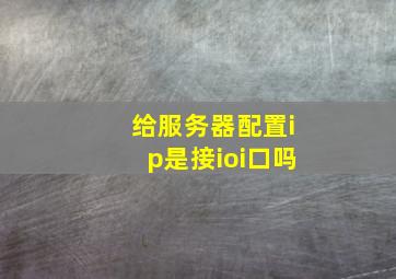 给服务器配置ip是接ioi口吗