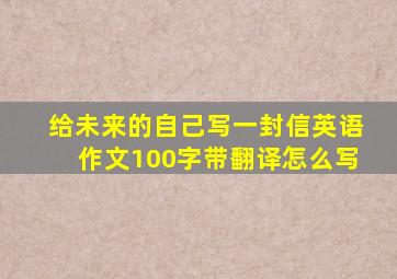 给未来的自己写一封信英语作文100字带翻译怎么写