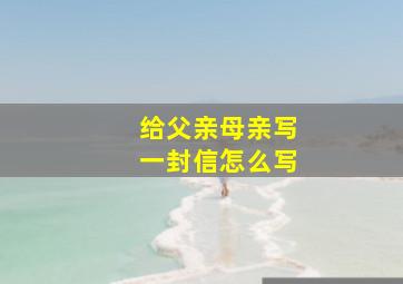 给父亲母亲写一封信怎么写