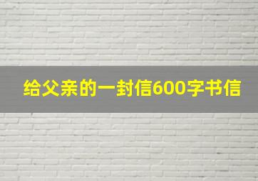 给父亲的一封信600字书信