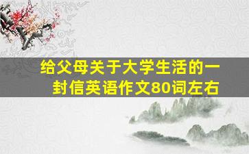 给父母关于大学生活的一封信英语作文80词左右