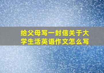 给父母写一封信关于大学生活英语作文怎么写