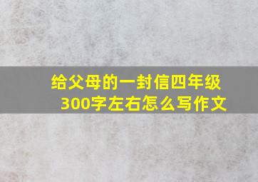 给父母的一封信四年级300字左右怎么写作文