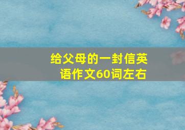 给父母的一封信英语作文60词左右