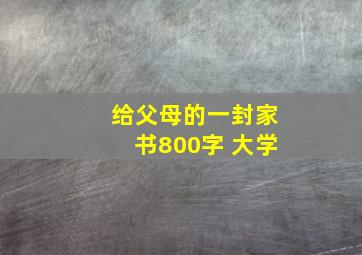 给父母的一封家书800字 大学