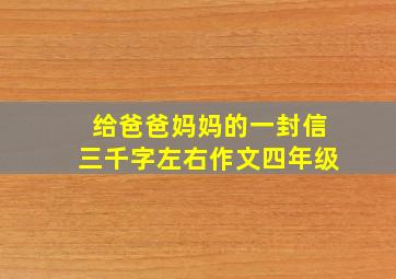 给爸爸妈妈的一封信三千字左右作文四年级