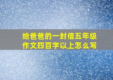 给爸爸的一封信五年级作文四百字以上怎么写