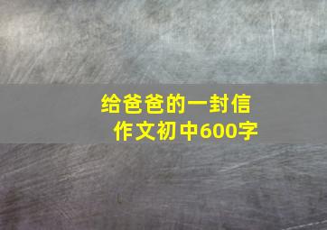 给爸爸的一封信作文初中600字