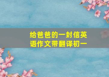 给爸爸的一封信英语作文带翻译初一