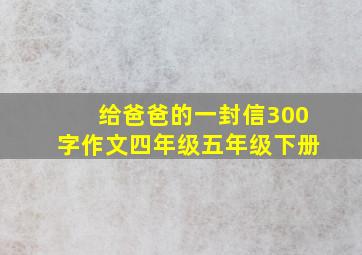 给爸爸的一封信300字作文四年级五年级下册