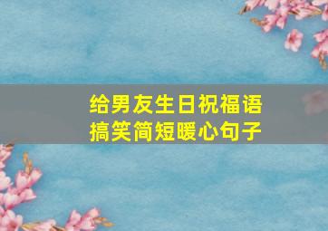 给男友生日祝福语搞笑简短暖心句子