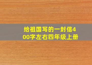 给祖国写的一封信400字左右四年级上册