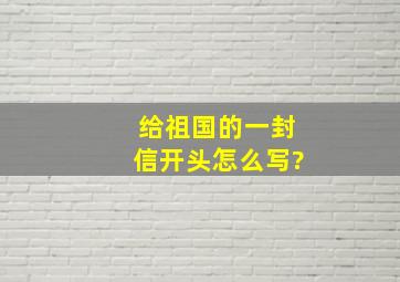 给祖国的一封信开头怎么写?