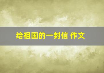 给祖国的一封信 作文