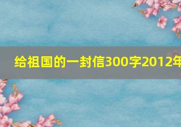 给祖国的一封信300字2012年