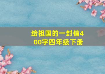 给祖国的一封信400字四年级下册