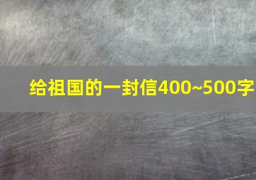 给祖国的一封信400~500字