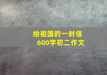 给祖国的一封信600字初二作文