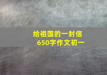 给祖国的一封信650字作文初一