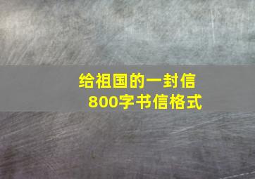 给祖国的一封信800字书信格式