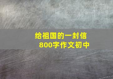 给祖国的一封信800字作文初中