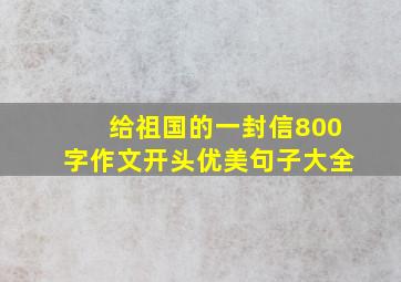 给祖国的一封信800字作文开头优美句子大全