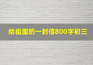 给祖国的一封信800字初三