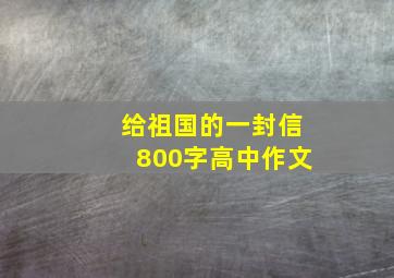 给祖国的一封信800字高中作文