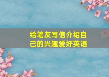 给笔友写信介绍自己的兴趣爱好英语